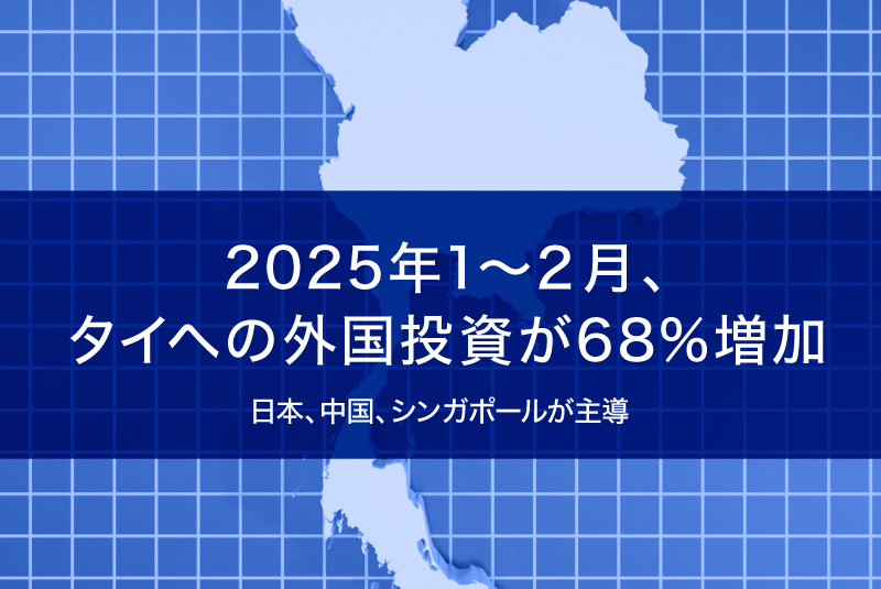 2025年1〜２月、 タイへの外国投資が68%増加—日本、中国、シンガポールが主導